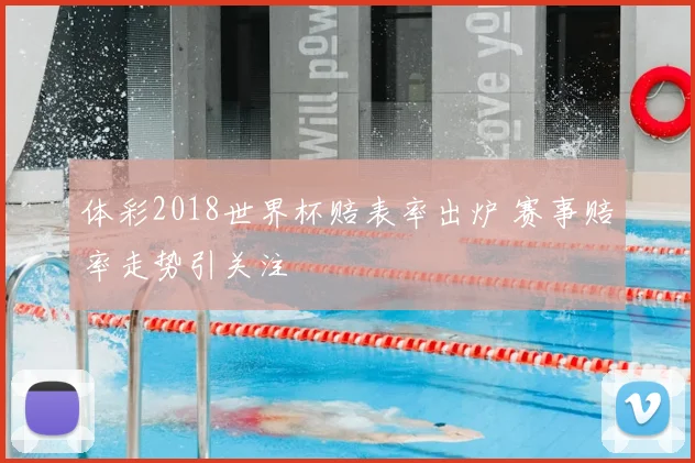 体彩2018世界杯赔表率出炉 赛事赔率走势引关注