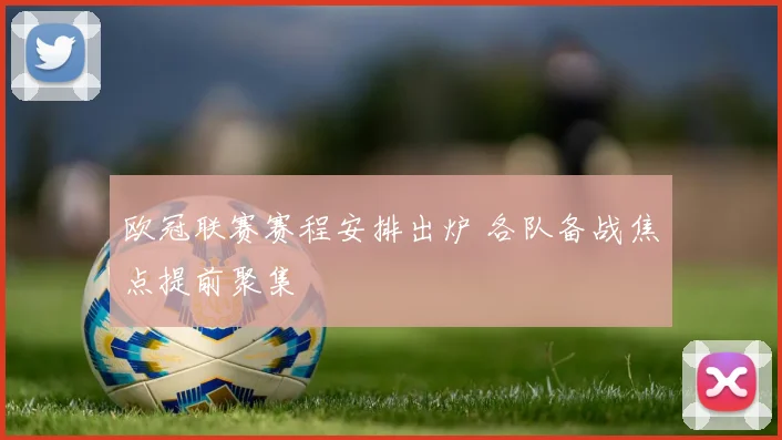 欧冠联赛赛程安排出炉 各队备战焦点提前聚集