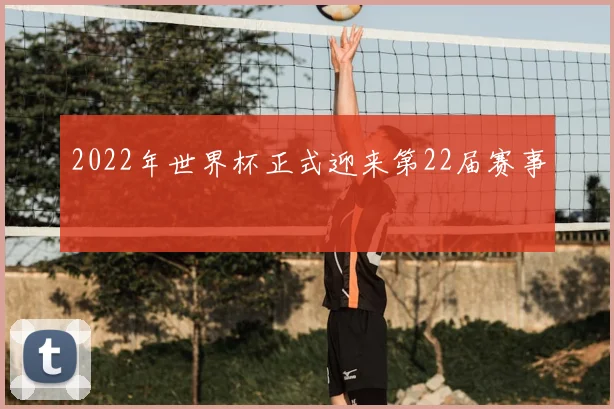 2022年世界杯正式迎来第22届赛事