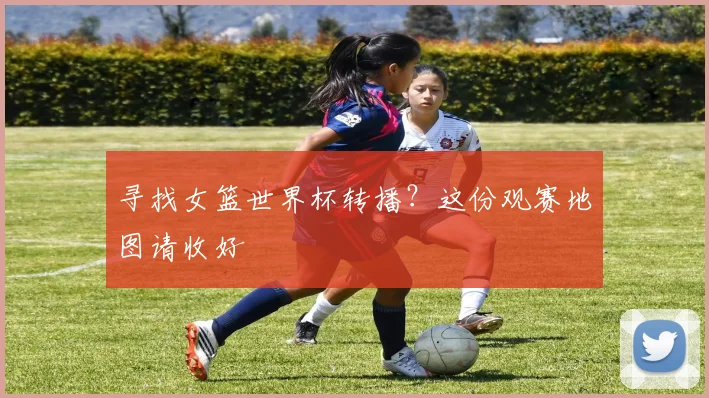 寻找女篮世界杯转播？这份观赛地图请收好