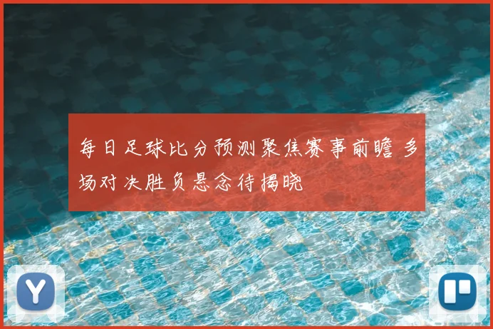 每日足球比分预测聚焦赛事前瞻 多场对决胜负悬念待揭晓