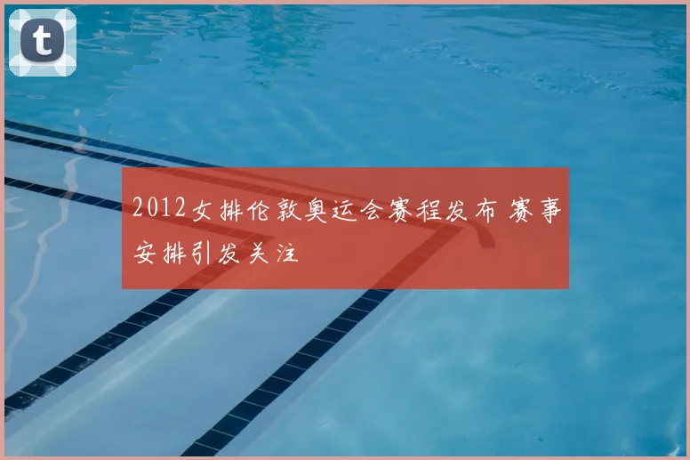 2012女排伦敦奥运会赛程发布 赛事安排引发关注