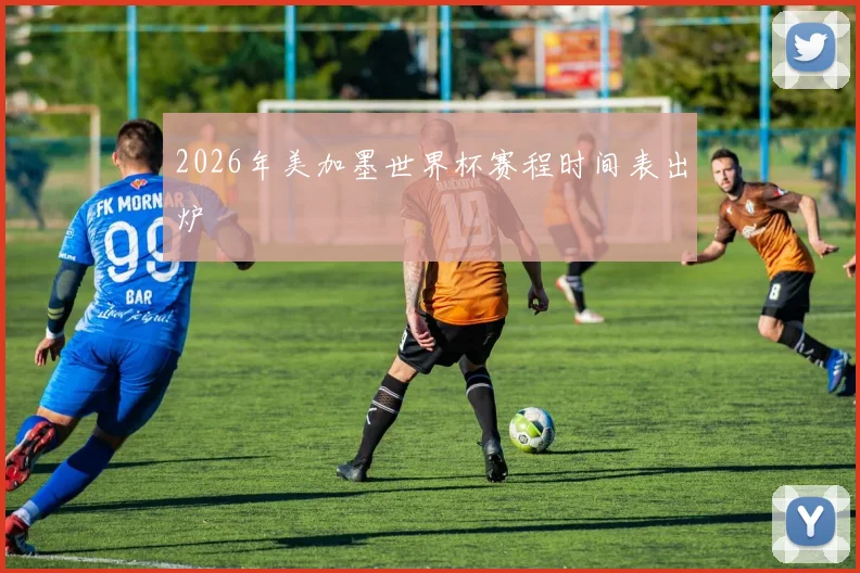 2026年美加墨世界杯赛程时间表出炉