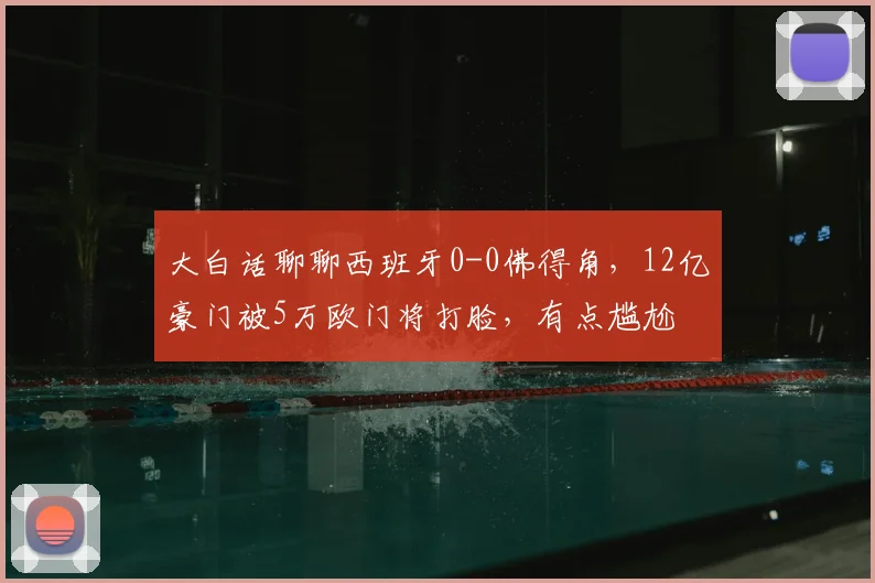 大白话聊聊西班牙0-0佛得角,12亿豪门被5万欧门将打脸,有点尴尬