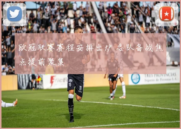 欧冠联赛赛程安排出炉 各队备战焦点提前聚集