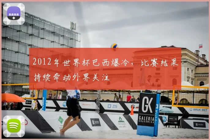 2012年世界杯巴西爆冷，比赛结果持续牵动外界关注