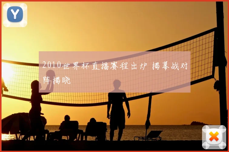 2010世界杯直播赛程出炉 揭幕战对阵揭晓