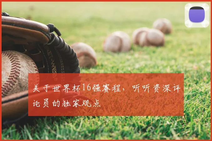 关于世界杯16强赛程，听听资深评论员的独家观点