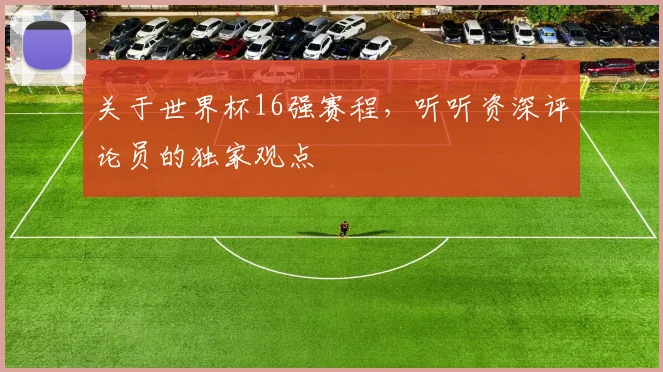 关于世界杯16强赛程，听听资深评论员的独家观点