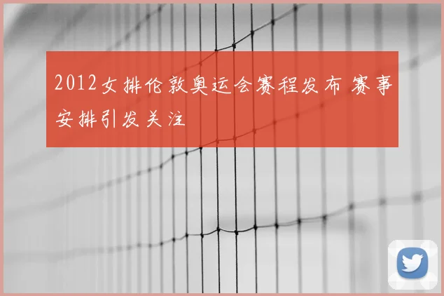 2012女排伦敦奥运会赛程发布 赛事安排引发关注