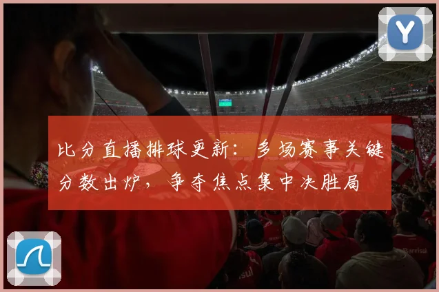 比分直播排球更新:多场赛事关键分数出炉,争夺焦点集中决胜局