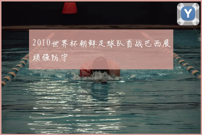 2010世界杯朝鲜足球队首战巴西展顽强防守