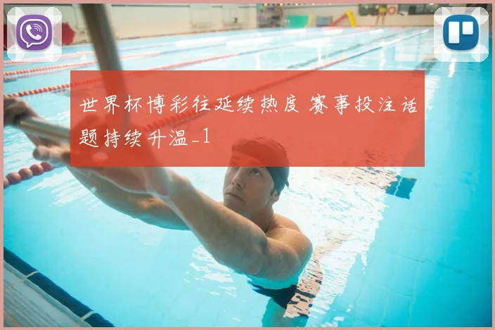 世界杯博彩往延续热度 赛事投注话题持续升温_1