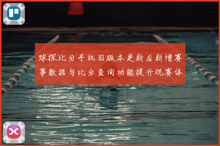 球探比分手机旧版本更新后新增赛事数据与比分查询功能提升观赛体验