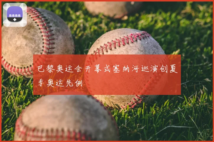 巴黎奥运会开幕式塞纳河巡演创夏季奥运先例