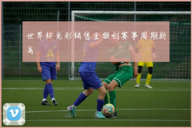 世界杯竞彩销售金额创赛事周期新高