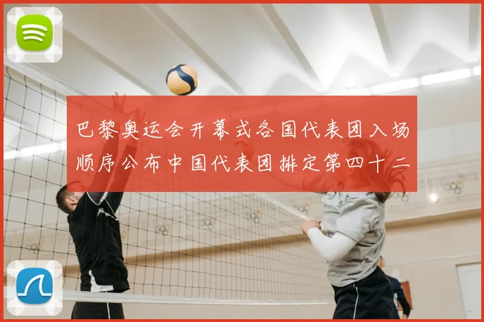 巴黎奥运会开幕式各国代表团入场顺序公布中国代表团排定第四十二位出场