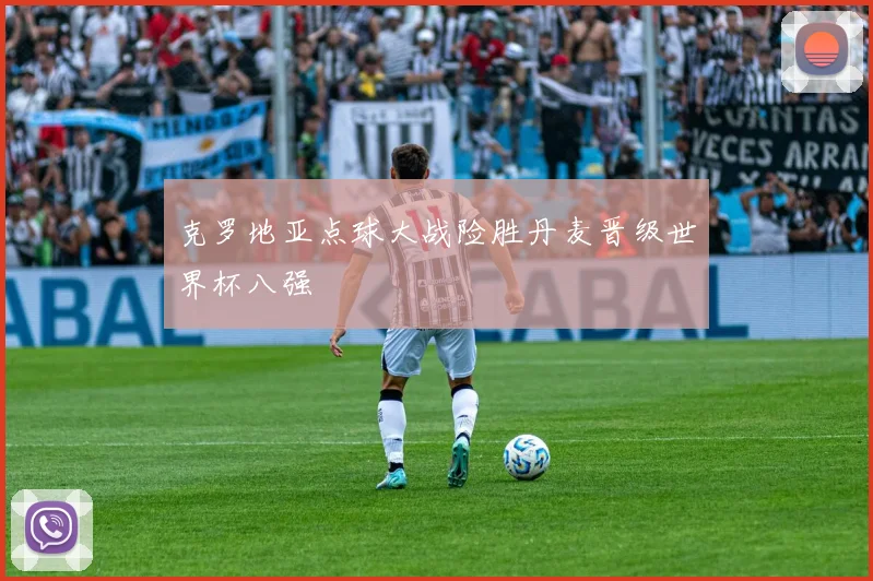 克罗地亚点球大战险胜丹麦晋级世界杯八强