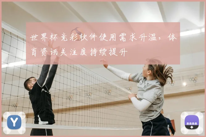 世界杯竞彩软件使用需求升温,体育资讯关注度持续提升