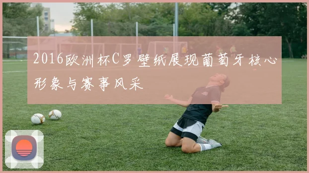 2016欧洲杯C罗壁纸展现葡萄牙核心形象与赛事风采