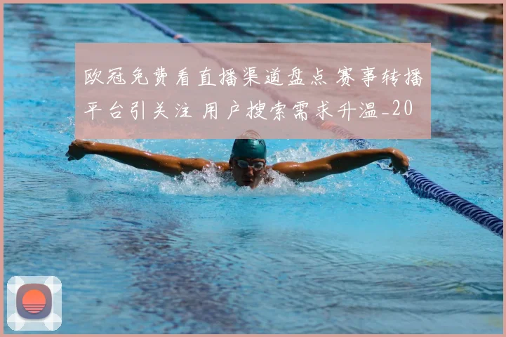 欧冠免费看直播渠道盘点 赛事转播平台引关注 用户搜索需求升温_20260605032044