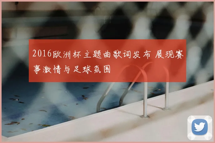 2016欧洲杯主题曲歌词发布 展现赛事激情与足球氛围