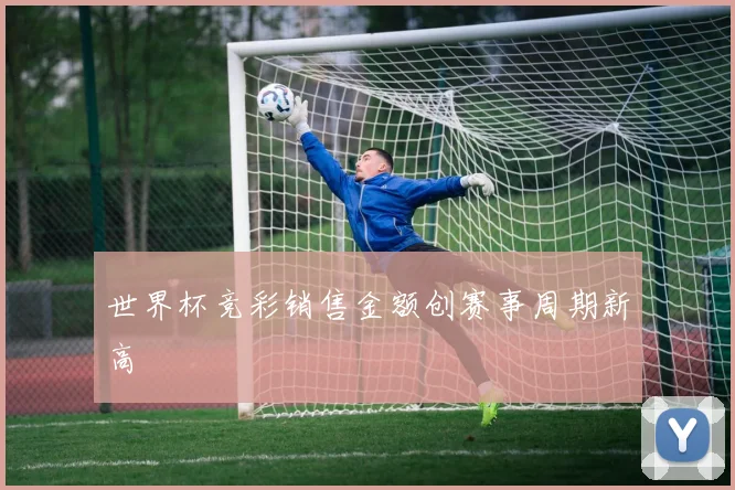 世界杯竞彩销售金额创赛事周期新高