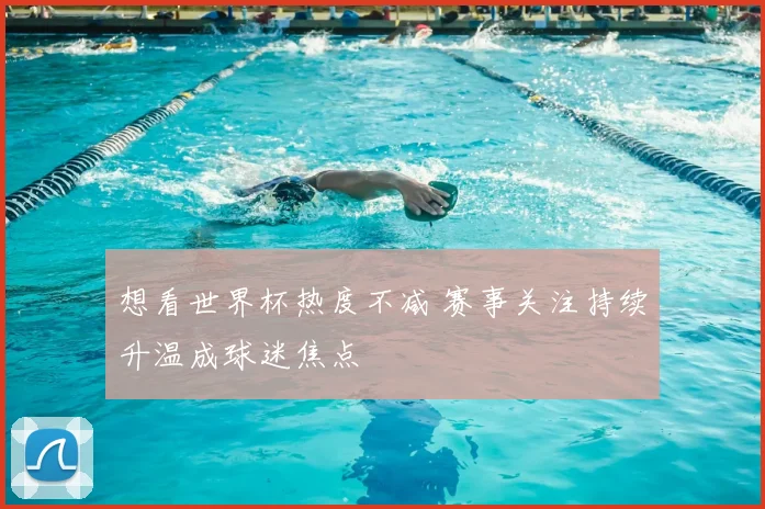 想看世界杯热度不减 赛事关注持续升温成球迷焦点