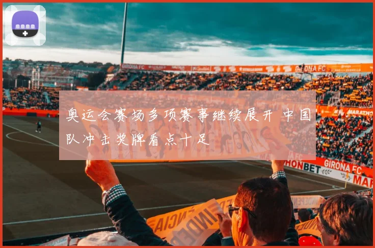 奥运会赛场多项赛事继续展开 中国队冲击奖牌看点十足