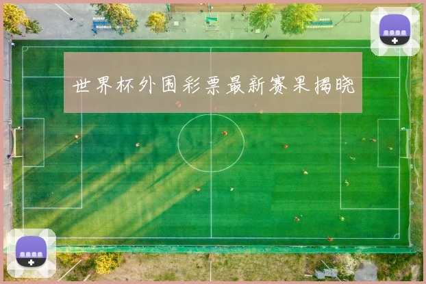 世界杯外围彩票最新赛果揭晓